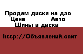 Продам диски на дэо › Цена ­ 5 000 -  Авто » Шины и диски   